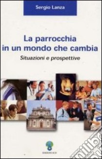 La parrocchia in un mondo che cambia. Situazioni e prospettive libro di Lanza Sergio