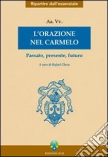 L'orazione nel Carmelo. Passato, presente, futuro libro di Checa R. (cur.)