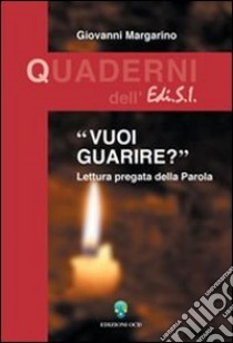 Vuoi guarire? Lettura pregata della parola libro di Margarino Giovanni