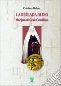 La rugiada di Dio. Marjam di Gesù Crocifisso libro di Dobner Cristiana