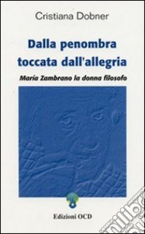 Dalla penombra toccata dall'allegria. Maria Zambrano, la donna filosofo libro di Dobner Cristiana