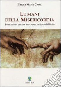 Le mani della misericordia. Formazione umana attraverso le figure bibliche. Vol. 1 libro di Costa Grazia M.