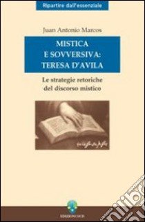 Mistica e sovversiva: Teresa di Gesù. Le strategie retoriche del discorso mistico della santa di Avila libro di Marcos Juan A.