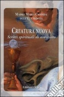 Creatura nuova. Scritti spirituali di noviziato libro di Maria Candida dell'Eucarestia