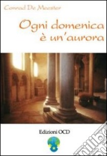 Ogni domenica è un'aurora. Meditazioni di Elisabetta della Trinità sui vangeli festivi libro di Meester Conrad de