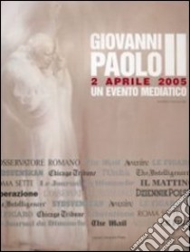 Giovanni Paolo II. 2 aprile 2005. Un evento mediatico libro di Callocchia Gaetano