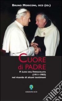 Cuore di padre. P. Luigi dell'Immacolata (1911-1983) nel ricordo di alcuni testimoni libro di Moriconi B. (cur.)