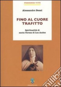 Fino al cuore trafitto. Spiritualità di santa teresa di los Andes libro di Bezzi Alessandro