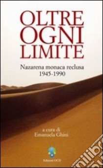 Oltre ogni limite. Nazarena monaca reclusa 1945-1990 libro di Ghini E. (cur.)