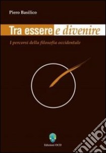 Tra essere e divenire. I percorsi della filosofia occidentale libro di Basilico Piero