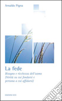 La fede. Bisogno e ricchezza dell'uomo (Verità su cui fondarsi e persona a cui affidarsi) libro di Pigna Arnaldo