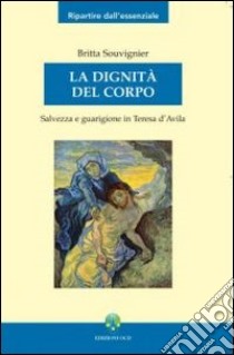 La Dignità del corpo. Salvezza e guarigione in Teresa d'Avila libro di Souvignier Britta