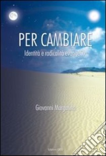 Per cambiare. Identità e radicalità evangelica libro di Margarino Giovanni