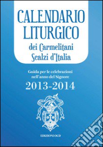 Calendario liturgico dei Carmelitani Scalzi d'Italia. Guida per le celebrazioni nell'anno del Signore 2013-2014 libro di Chiesa M. (cur.)