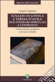 Ignazio di Loyola e Teresa d'Avila. Due itinerari spirituali a confronto libro di Tagliafico Angela