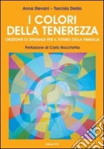 I colori della tenerezza. Orizzonti di speranza per il futuro della famiglia. Con DVD libro di Stevani Anna; Delrio Tarcisia