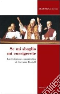 Se mi sbaglio mi corrigerete. La rivoluzione comunicativa di Giovanni Paolo II libro di Lo Iacono Elisabetta