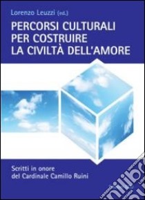 Percorsi culturali per costruire la civiltà dell'amore. Scritti in onore del cardinale Camillo Ruini libro di Leuzzi L. (cur.)