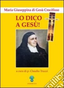 Lo dico a Gesù. Maria Giuseppina di Gesù Crocifisso libro di Truzzi Claudio