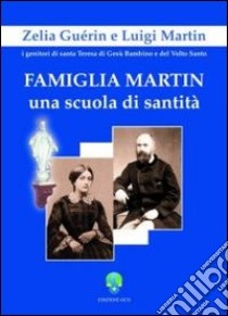 Famiglia Martin. Una scuola di sanità Zelia Guèrin e Luigi Martin i genitori di Santa Teresa di Gesù Bambino e del Volto Santo libro di Centro interprovinciale OCD (cur.)