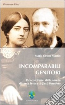 Incomparabili genitori. Ricordo filiale della sorella di Santa Teresa di Gesù Bambino libro di Martin Maria C.