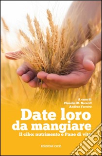 Date loro da mangiare. Il cibo: nutrimento e pane di vita libro di Berardi C. (cur.); Ferrero A. (cur.)