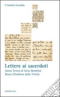 Lettere ai sacerdoti. Santa Teresa di Teresa di Gesù Bambino, Beata Elisabetta della Trinità libro di Girardello R. (cur.)