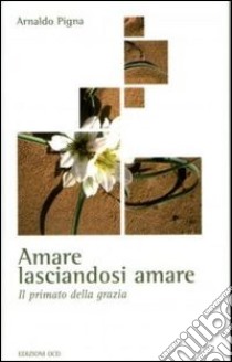 Amare lasciandosi amare. Il primato della grazia libro di Pigna Arnaldo