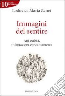 Immagini del sentire. Atti e abiti, infatuazioni e incantamenti libro di Zanet Lodovica Maria