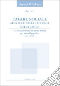 L'agire sociale alla luce della teologia della croce. «E necessario che un uomo muoia per tutto il popolo» (Gv 11,50) libro di Taccone Fernando