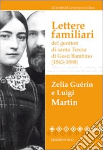 Lettere familiari dei genitori di santa Teresa di Gesù bambino (1863-1888) libro di Guérin Martin Zelia; Martin Luigi