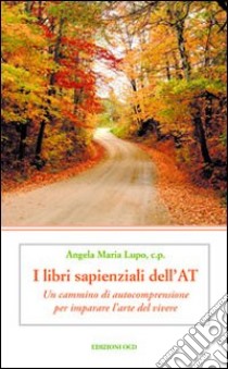 I libri sapienziali dell'Antico Testamento. Un cammino di autocomprensione per imparare l'arte del vivere libro di Lupo Angela Maria