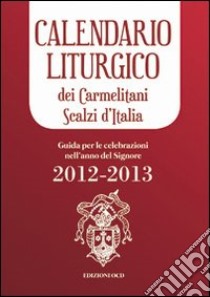 Calendario liturgico dei Carmelitani Scalzi d'Italia. Guida per le celebrazioni nell'anno del Signore 2012-2013 libro di Chiesa P. M. (cur.)