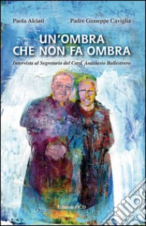 Un'ombra che non fa ombra. Intervista al segretario del Card. Anastasio Ballestrero libro di Alciati Paola; Caviglia Giuseppe