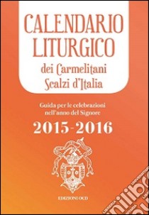 Calendario liturgico dei Carmelitani Scalzi d'Italia. Guida per le celebrazioni nell'anno del Signore 2015-2016 libro di Chiesa P. M. (cur.)