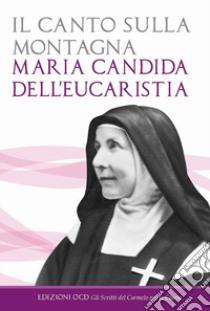 Il canto sulla montagna. Scritti spirituali della maturità (1926-1930) libro di Maria Candida dell'Eucarestia; Mezzasalma C. (cur.); Andreini A. (cur.)