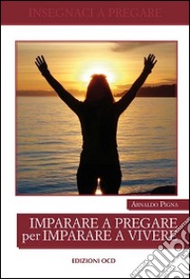 Imparare a pregare per imparare a vivere libro di Pigna Arnaldo