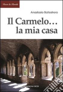 Il Carmelo... La mia casa libro di Ballestrero Anastasio A.