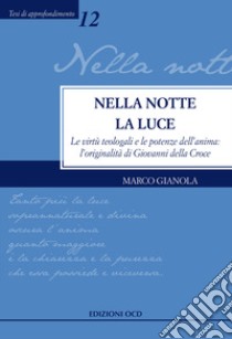 Nella notte la Luce. Le virtù teologali e le potenze dell'anima: l'originalità di Giovanni della Croce libro di Gianola Marco