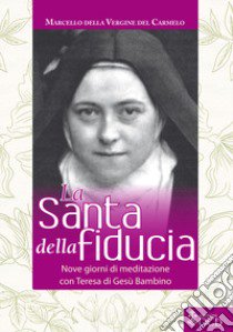 La Santa della fiducia. Nove giorni di meditazione con Teresa di Gesù Bambino libro di Boldizsar Marton Marcello