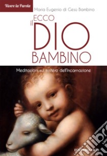 Ecco il Dio bambino. Meditazioni sul mistero dell'Incarnazione libro di Maria Eugenio di Gesù Bambino