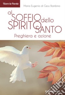 Al soffio dello Spirito Santo. Preghiera e azione libro di Maria Eugenio di Gesù Bambino