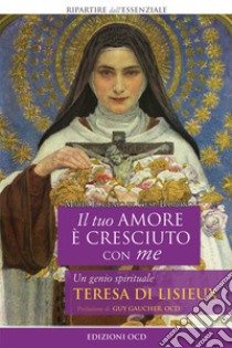 Il tuo amore è cresciuto con me. Un genio spirituale. Teresa di Lisieux libro di Marie-Eugène de l'Enfant-Jésus