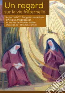 Un regard sur la vie fraternelle. Actes du 4eme Congrès carmélitain d'Afrique, Madagascar et les Îles de l'Océan Indien (Yaoundé, 13-18 octobre 2019) libro di Cannistrà Saverio; Igirukwayo Antoine Marie Zacharie; Nyiramajyambere Domitille; Paluku J. (cur.)