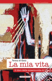 La mia vita. Il libro delle misericordie di Dio libro di Teresa d'Avila (santa); Migliorisi C. (cur.); Pagani M. L. (cur.); di Legnano C. (cur.)