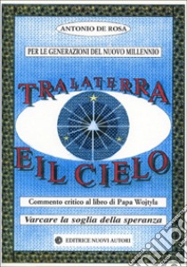 Tra la terra e il cielo. Commento critico al libro di papa Wojtyla «Varcare la soglia della speranza» libro di De Rosa Antonio