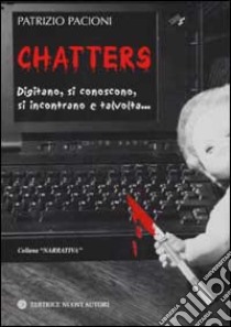 Chatters. Digitano, si conoscono, si incontrano e talvolta... libro di Pacioni Patrizio