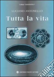 Tutta la vita libro di Antonello Luciano