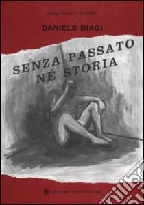 Senza passato né storia. Più di duecento giorni trascorsi in un carcere libro di Biagi Daniele