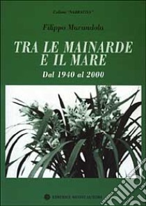 Tra le mainarde e il mare. Dal 1940 al 2000 libro di Marandola Filippo